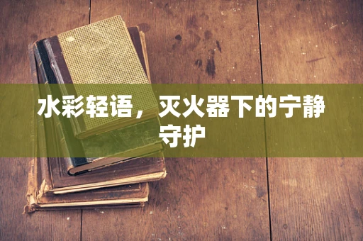 水彩轻语，灭火器下的宁静守护