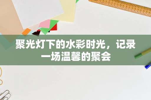 聚光灯下的水彩时光，记录一场温馨的聚会