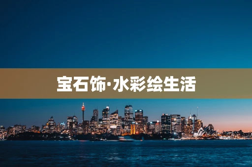 宝石饰·水彩绘生活