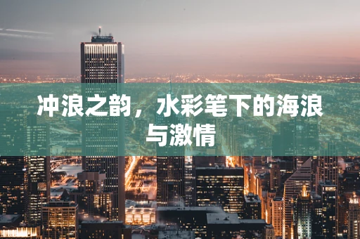 冲浪之韵，水彩笔下的海浪与激情