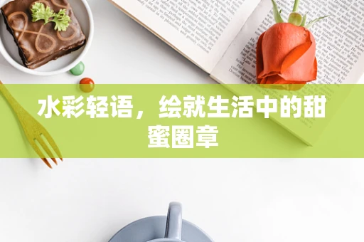 水彩轻语，绘就生活中的甜蜜圈章