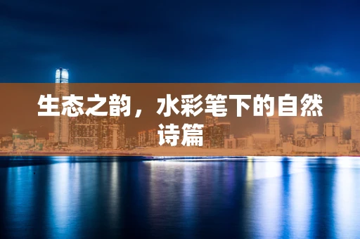 生态之韵，水彩笔下的自然诗篇