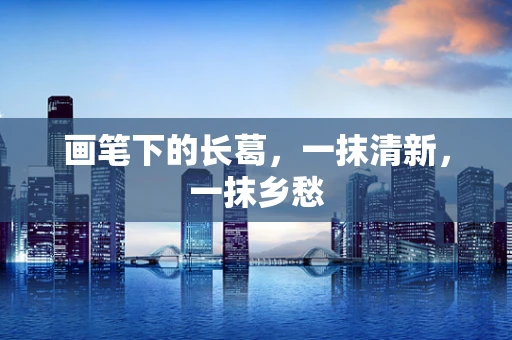 画笔下的长葛，一抹清新，一抹乡愁