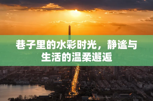 巷子里的水彩时光，静谧与生活的温柔邂逅