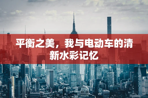 平衡之美，我与电动车的清新水彩记忆