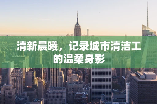 清新晨曦，记录城市清洁工的温柔身影