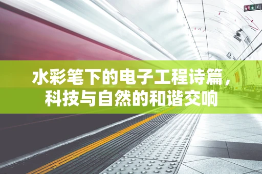 水彩笔下的电子工程诗篇，科技与自然的和谐交响
