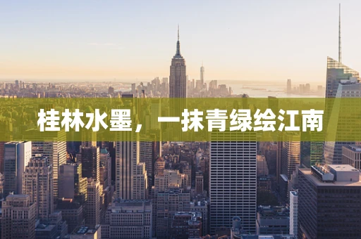 桂林水墨，一抹青绿绘江南