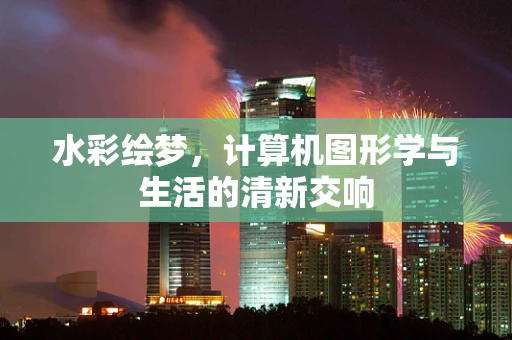 水彩绘梦，计算机图形学与生活的清新交响
