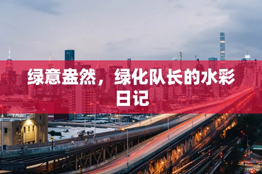 绿意盎然，绿化队长的水彩日记