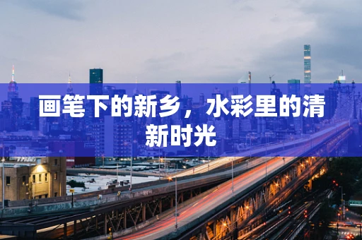 画笔下的新乡，水彩里的清新时光