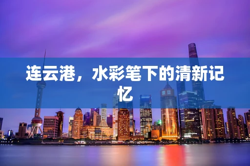连云港，水彩笔下的清新记忆
