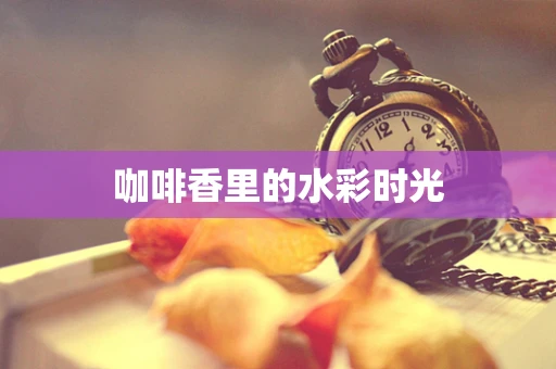 咖啡香里的水彩时光