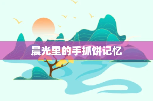 晨光里的手抓饼记忆