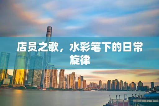 店员之歌，水彩笔下的日常旋律