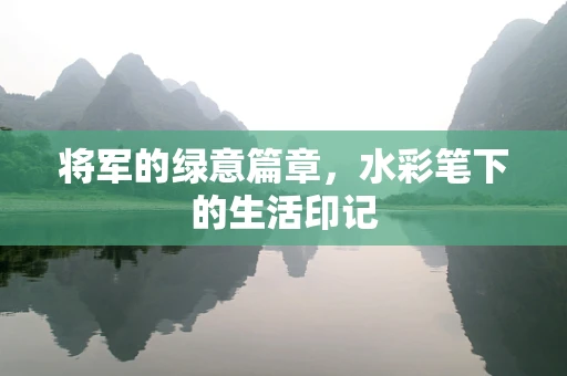 将军的绿意篇章，水彩笔下的生活印记