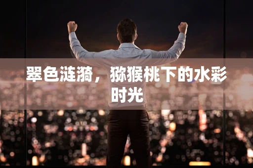 翠色涟漪，猕猴桃下的水彩时光