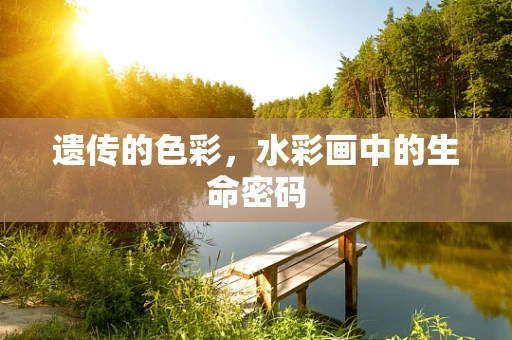 遗传的色彩，水彩画中的生命密码