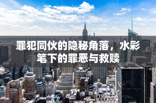 罪犯同伙的隐秘角落，水彩笔下的罪恶与救赎