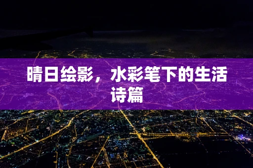 晴日绘影，水彩笔下的生活诗篇