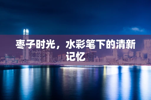 枣子时光，水彩笔下的清新记忆