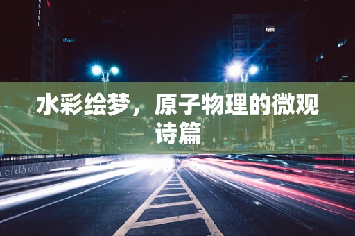 水彩绘梦，原子物理的微观诗篇