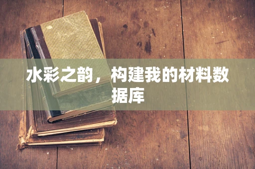 水彩之韵，构建我的材料数据库