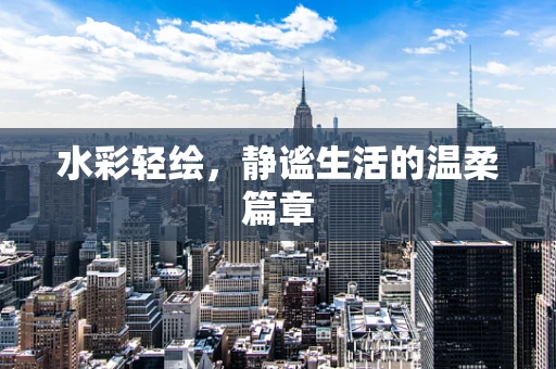 水彩轻绘，静谧生活的温柔篇章