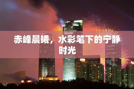 赤峰晨曦，水彩笔下的宁静时光