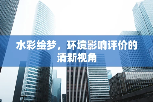 水彩绘梦，环境影响评价的清新视角