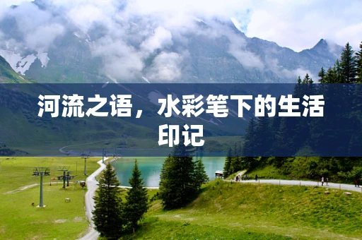 河流之语，水彩笔下的生活印记