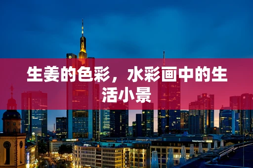 生姜的色彩，水彩画中的生活小景