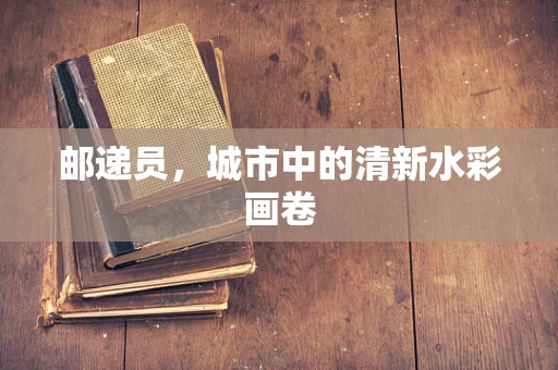邮递员，城市中的清新水彩画卷