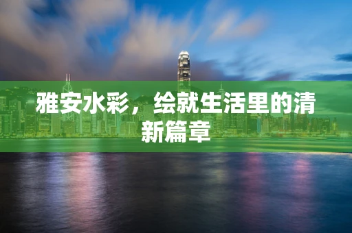 雅安水彩，绘就生活里的清新篇章