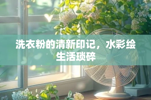 洗衣粉的清新印记，水彩绘生活琐碎