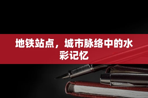 地铁站点，城市脉络中的水彩记忆