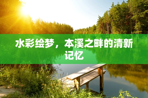 水彩绘梦，本溪之畔的清新记忆