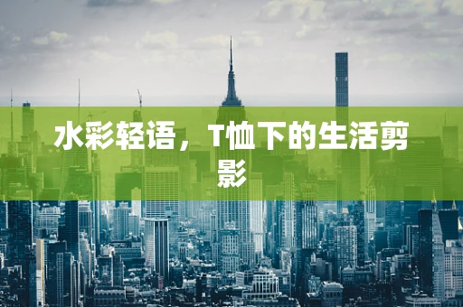 水彩轻语，T恤下的生活剪影