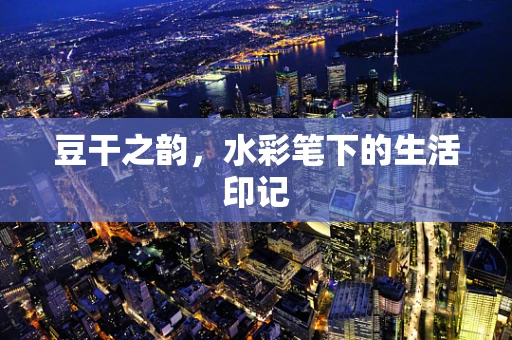 豆干之韵，水彩笔下的生活印记