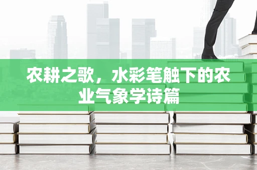农耕之歌，水彩笔触下的农业气象学诗篇