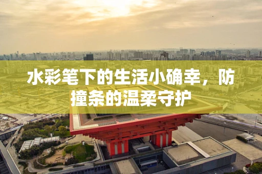 水彩笔下的生活小确幸，防撞条的温柔守护
