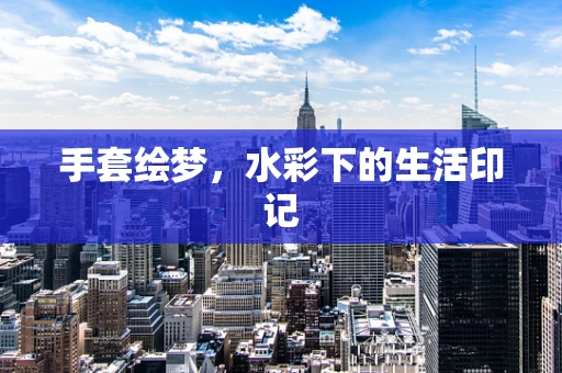 手套绘梦，水彩下的生活印记