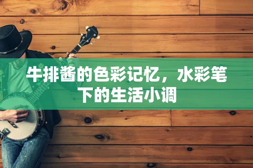 牛排酱的色彩记忆，水彩笔下的生活小调