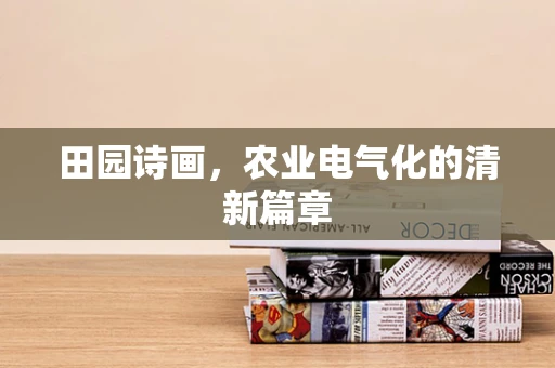 田园诗画，农业电气化的清新篇章