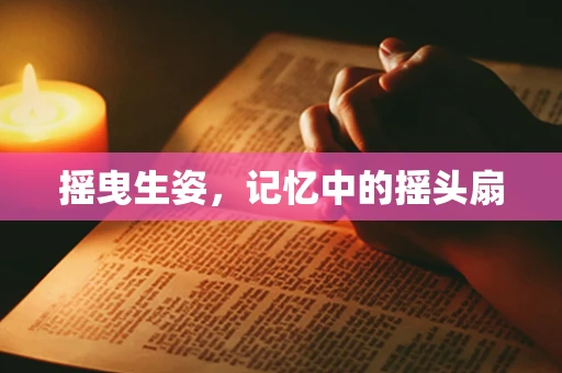 摇曳生姿，记忆中的摇头扇