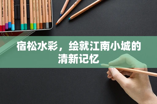 宿松水彩，绘就江南小城的清新记忆