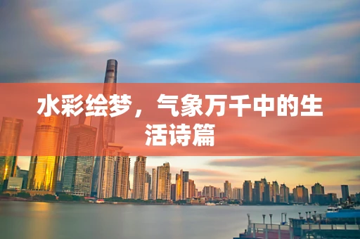 水彩绘梦，气象万千中的生活诗篇