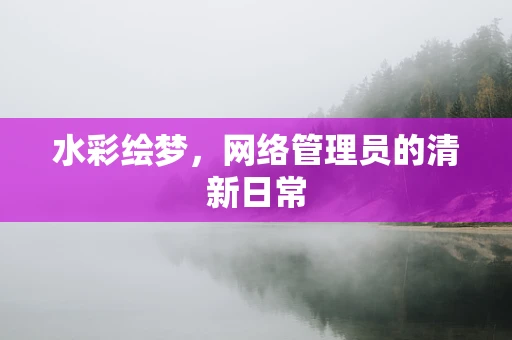 水彩绘梦，网络管理员的清新日常