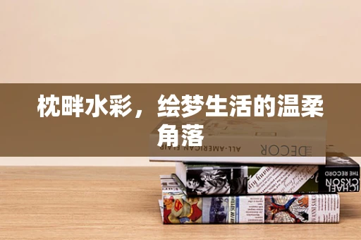 枕畔水彩，绘梦生活的温柔角落