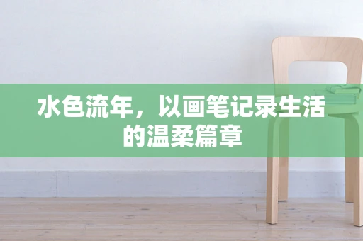水色流年，以画笔记录生活的温柔篇章